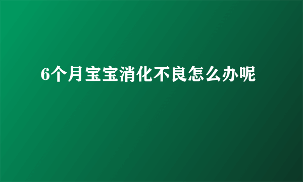 6个月宝宝消化不良怎么办呢