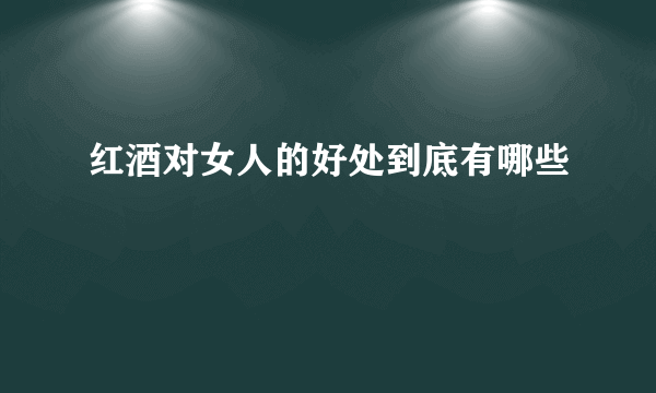 红酒对女人的好处到底有哪些