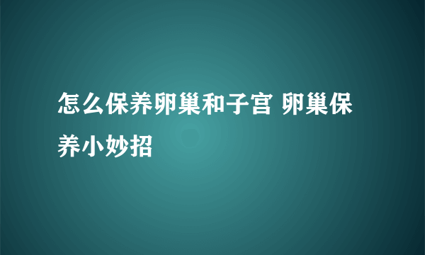 怎么保养卵巢和子宫 卵巢保养小妙招