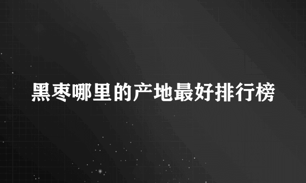 黑枣哪里的产地最好排行榜