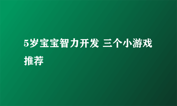 5岁宝宝智力开发 三个小游戏推荐