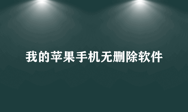 我的苹果手机无删除软件