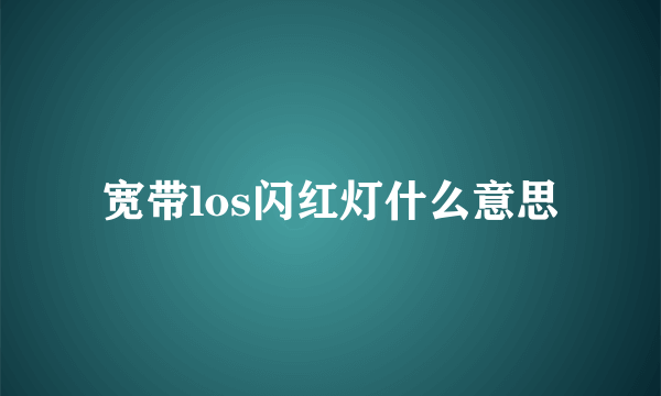 宽带los闪红灯什么意思