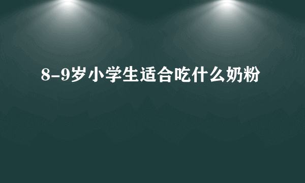 8-9岁小学生适合吃什么奶粉