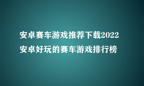 安卓赛车游戏推荐下载2022 安卓好玩的赛车游戏排行榜