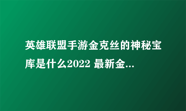 英雄联盟手游金克丝的神秘宝库是什么2022 最新金克丝的神秘宝库活动奖励详解