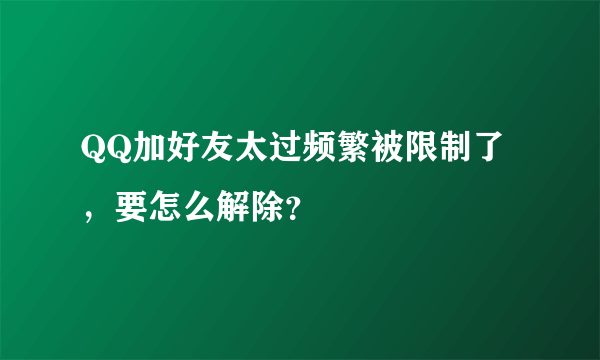 QQ加好友太过频繁被限制了，要怎么解除？