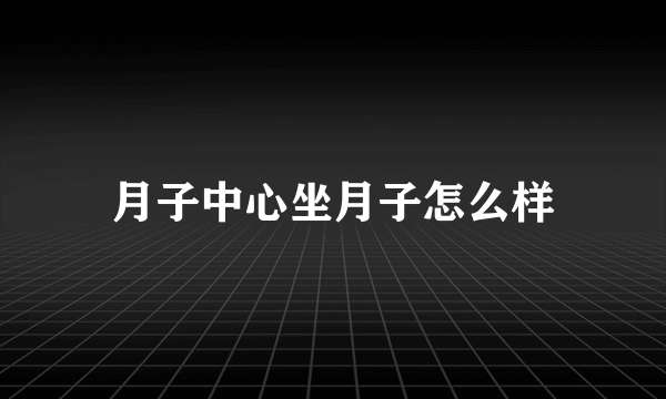 月子中心坐月子怎么样