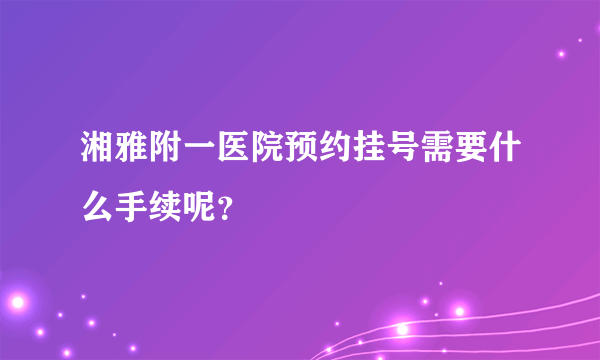 湘雅附一医院预约挂号需要什么手续呢？