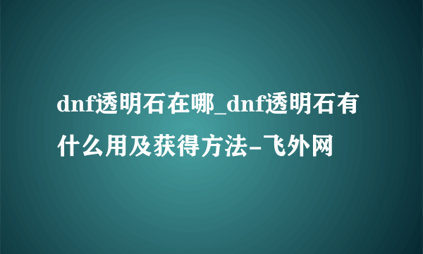 dnf透明石在哪_dnf透明石有什么用及获得方法-飞外网