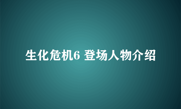 生化危机6 登场人物介绍