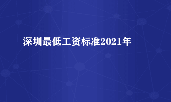 深圳最低工资标准2021年