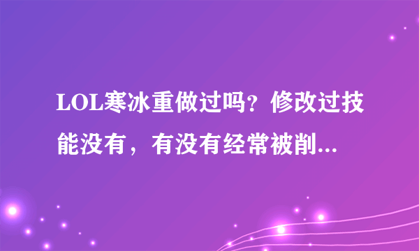 LOL寒冰重做过吗？修改过技能没有，有没有经常被削弱，寒冰现在还是很强势吗？