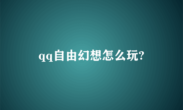 qq自由幻想怎么玩?