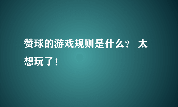 赞球的游戏规则是什么？ 太想玩了！