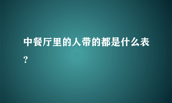 中餐厅里的人带的都是什么表？