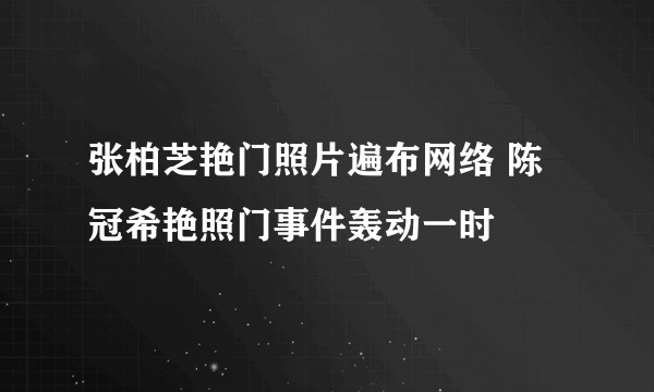 张柏芝艳门照片遍布网络 陈冠希艳照门事件轰动一时 