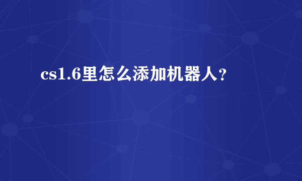 cs1.6里怎么添加机器人？