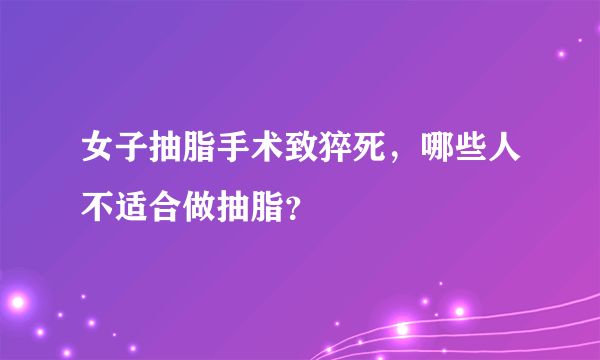 女子抽脂手术致猝死，哪些人不适合做抽脂？