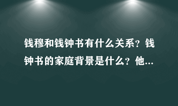 钱穆和钱钟书有什么关系？钱钟书的家庭背景是什么？他父亲又是什么样的人？