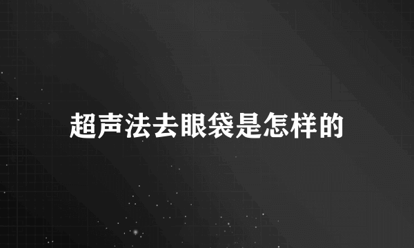 超声法去眼袋是怎样的