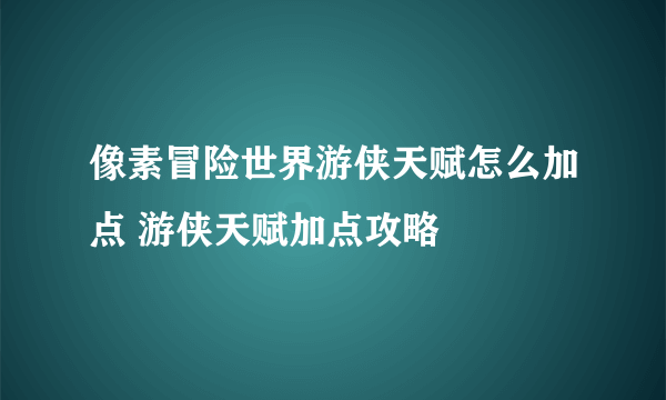 像素冒险世界游侠天赋怎么加点 游侠天赋加点攻略