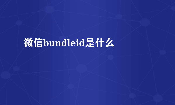 微信bundleid是什么