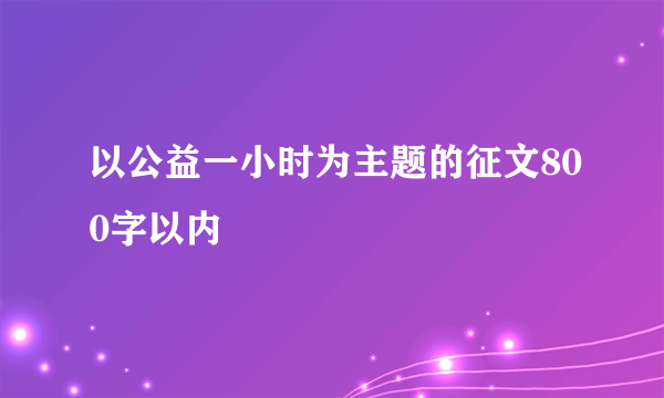 以公益一小时为主题的征文800字以内