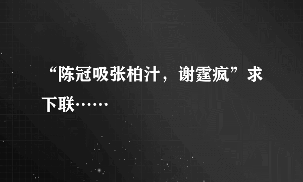 “陈冠吸张柏汁，谢霆疯”求下联……