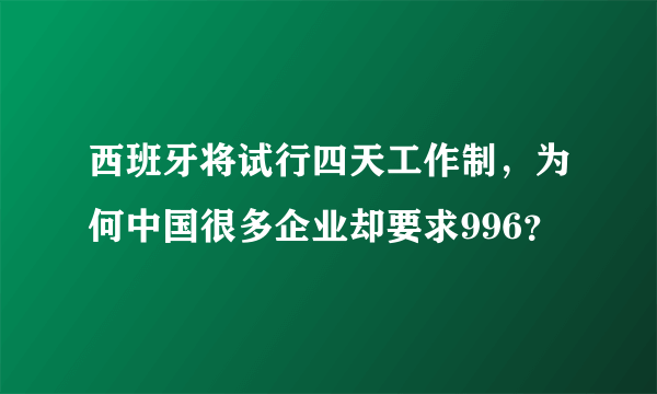 西班牙将试行四天工作制，为何中国很多企业却要求996？