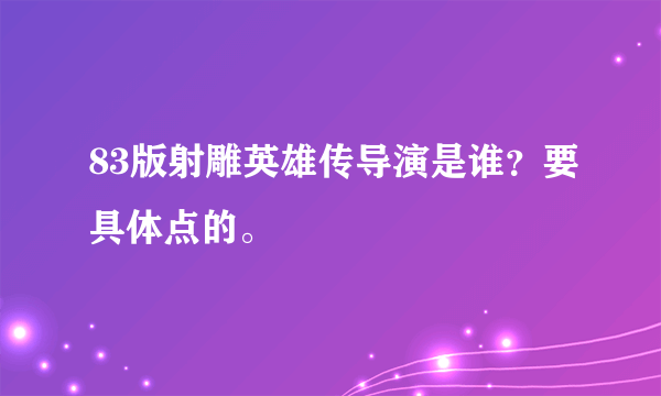 83版射雕英雄传导演是谁？要具体点的。