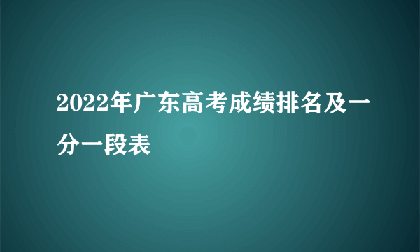 2022年广东高考成绩排名及一分一段表