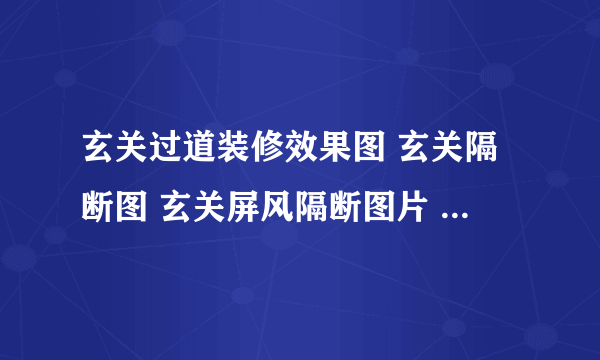 玄关过道装修效果图 玄关隔断图 玄关屏风隔断图片 玄关设计