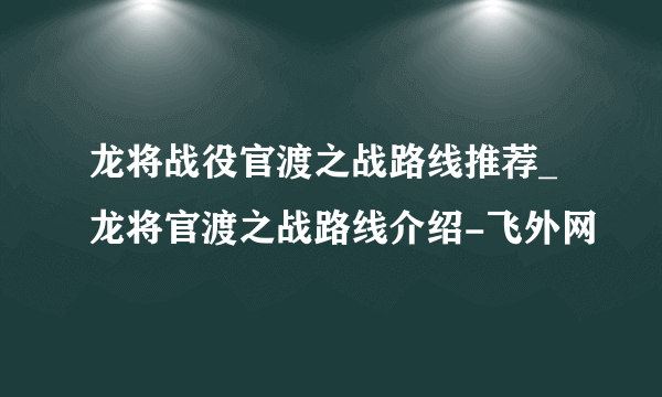 龙将战役官渡之战路线推荐_龙将官渡之战路线介绍-飞外网