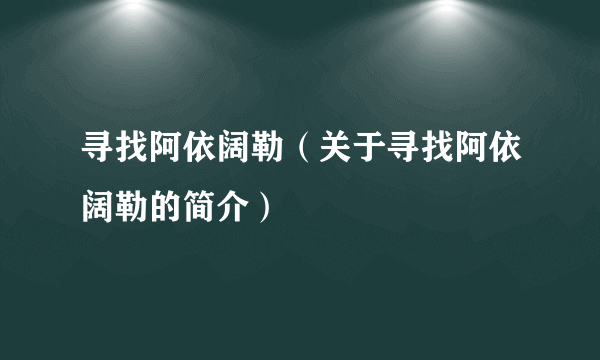 寻找阿依阔勒（关于寻找阿依阔勒的简介）