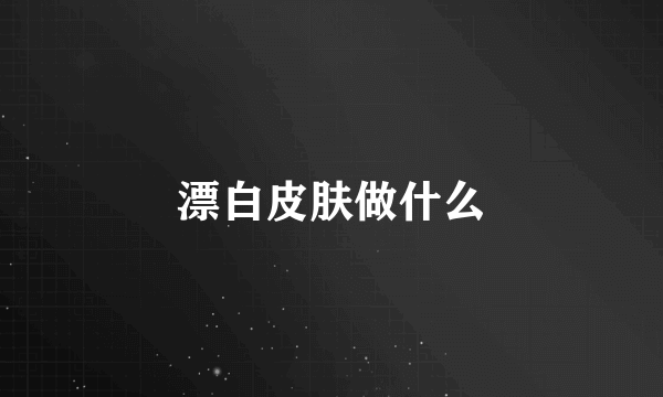 漂白皮肤做什么