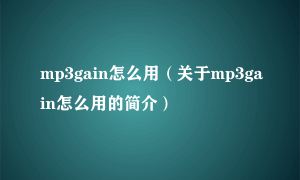 mp3gain怎么用（关于mp3gain怎么用的简介）