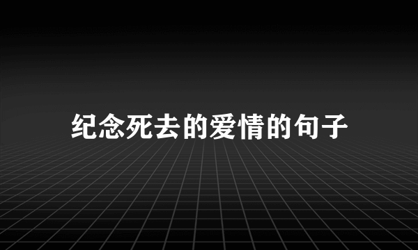 纪念死去的爱情的句子