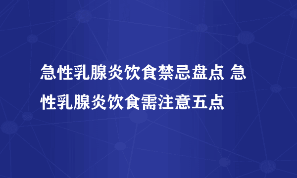 急性乳腺炎饮食禁忌盘点 急性乳腺炎饮食需注意五点