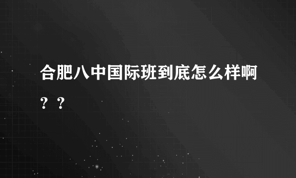 合肥八中国际班到底怎么样啊？？