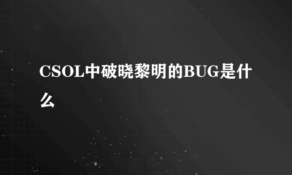 CSOL中破晓黎明的BUG是什么