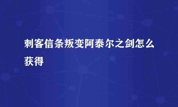 刺客信条叛变阿泰尔之剑怎么获得