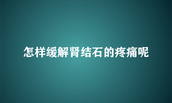 怎样缓解肾结石的疼痛呢