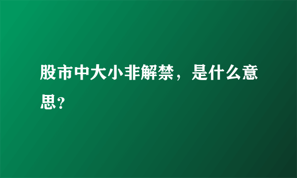 股市中大小非解禁，是什么意思？