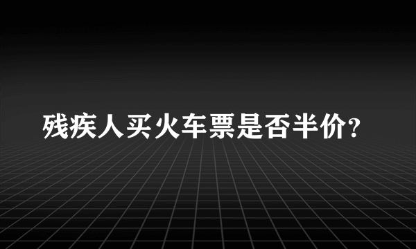 残疾人买火车票是否半价？