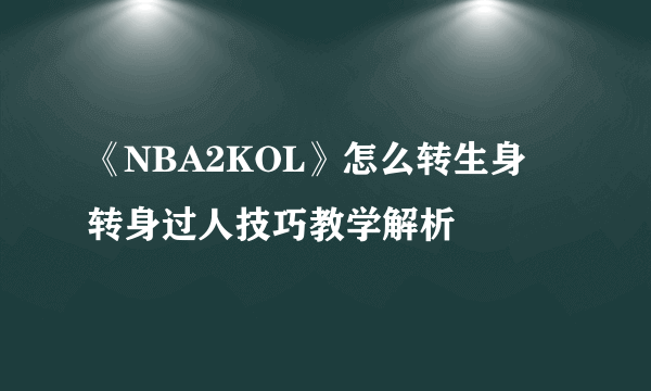 《NBA2KOL》怎么转生身 转身过人技巧教学解析