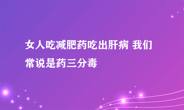 女人吃减肥药吃出肝病 我们常说是药三分毒