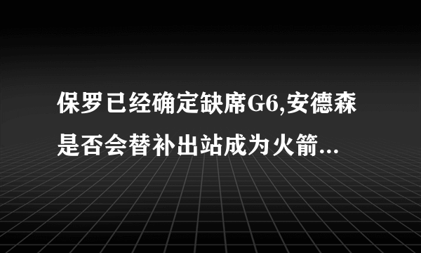 保罗已经确定缺席G6,安德森是否会替补出站成为火箭奇兵，你怎么看？