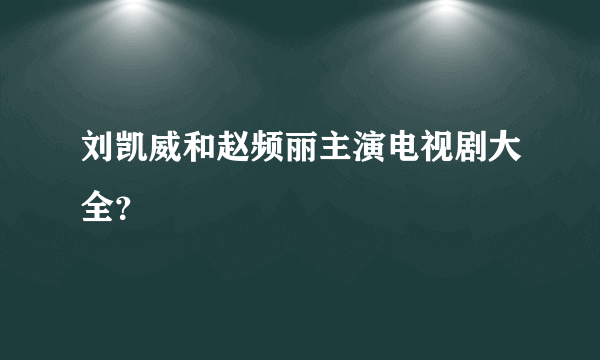 刘凯威和赵频丽主演电视剧大全？