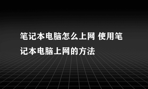 笔记本电脑怎么上网 使用笔记本电脑上网的方法